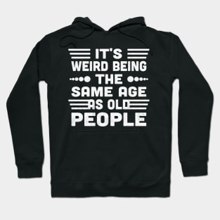 It's Weird Being The Same Age As Old People Hoodie